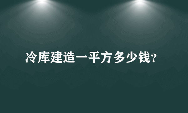 冷库建造一平方多少钱？