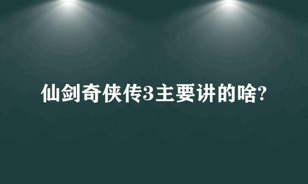 仙剑奇侠传3主要讲的啥?