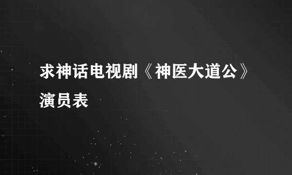 求神话电视剧《神医大道公》演员表