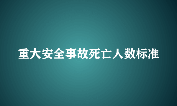 重大安全事故死亡人数标准