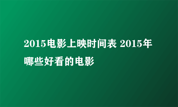 2015电影上映时间表 2015年哪些好看的电影