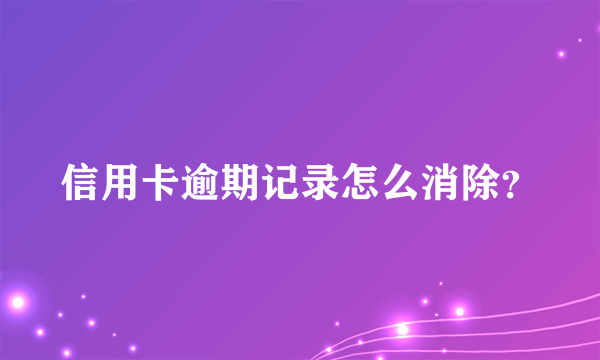 信用卡逾期记录怎么消除？