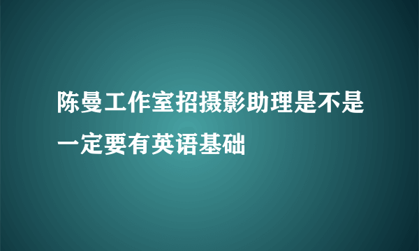 陈曼工作室招摄影助理是不是一定要有英语基础