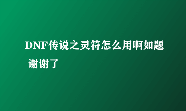 DNF传说之灵符怎么用啊如题 谢谢了