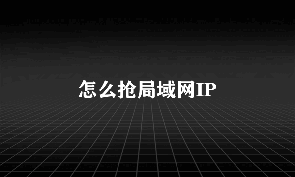 怎么抢局域网IP