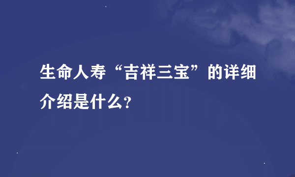 生命人寿“吉祥三宝”的详细介绍是什么？