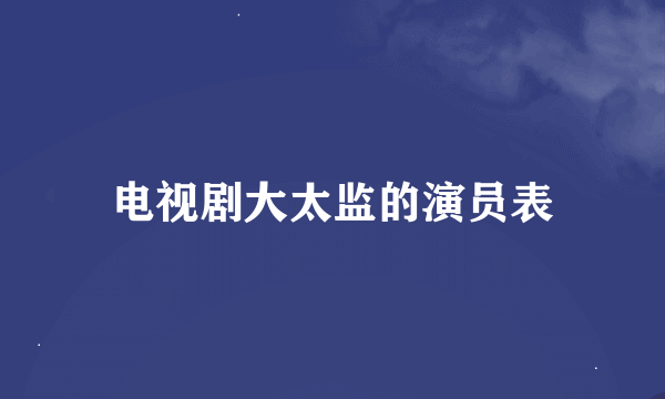 电视剧大太监的演员表