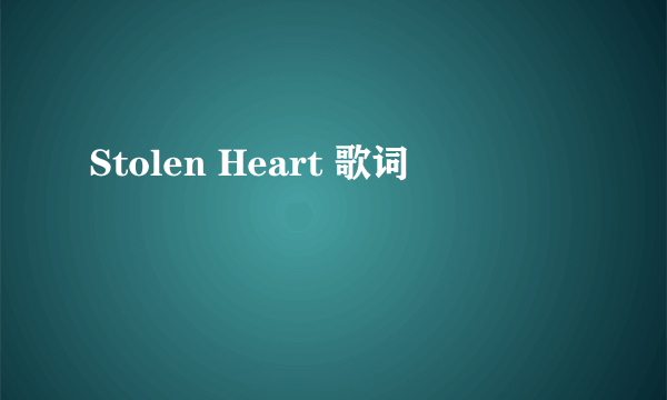 Stolen Heart 歌词