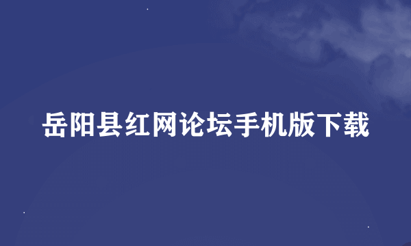 岳阳县红网论坛手机版下载