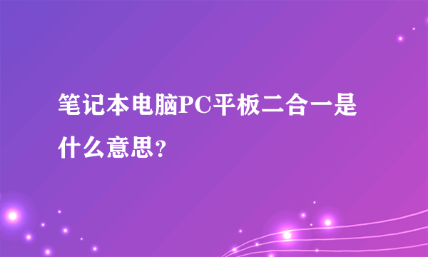 笔记本电脑PC平板二合一是什么意思？