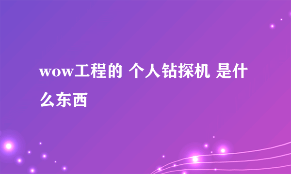 wow工程的 个人钻探机 是什么东西