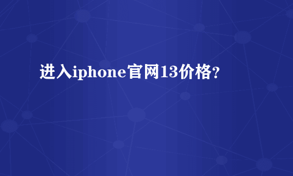 进入iphone官网13价格？