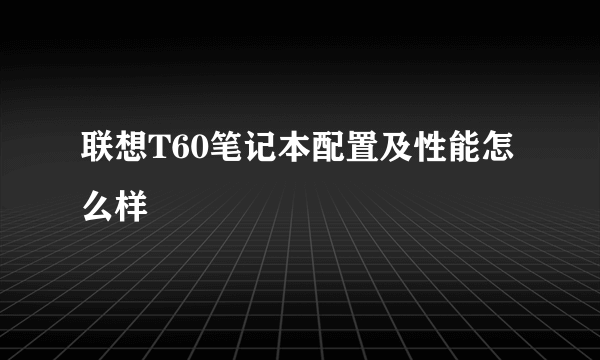 联想T60笔记本配置及性能怎么样