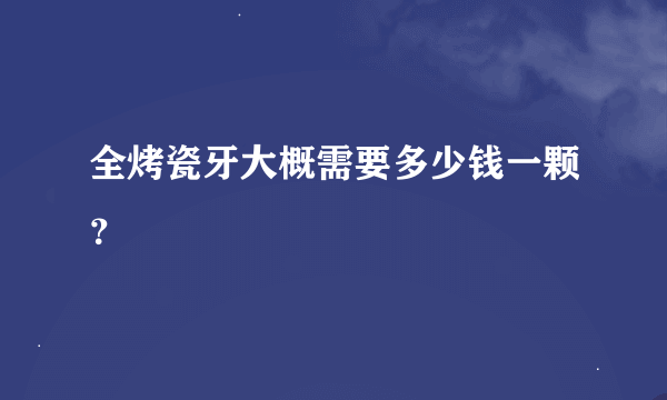 全烤瓷牙大概需要多少钱一颗？