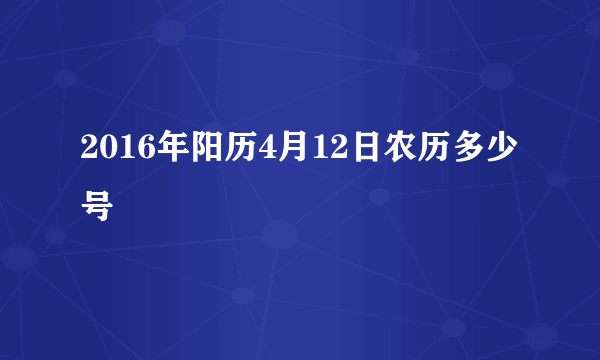 2016年阳历4月12日农历多少号