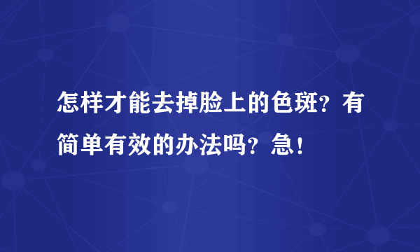 怎样才能去掉脸上的色斑？有简单有效的办法吗？急！