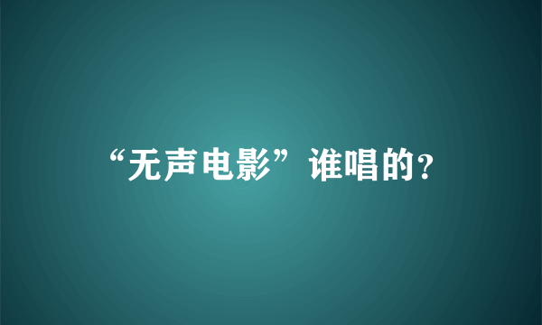 “无声电影”谁唱的？