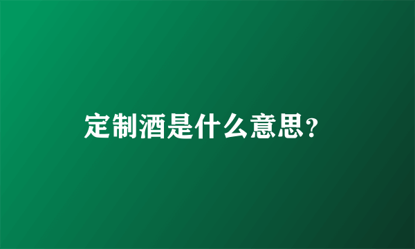 定制酒是什么意思？