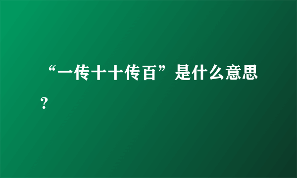 “一传十十传百”是什么意思？