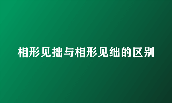 相形见拙与相形见绌的区别