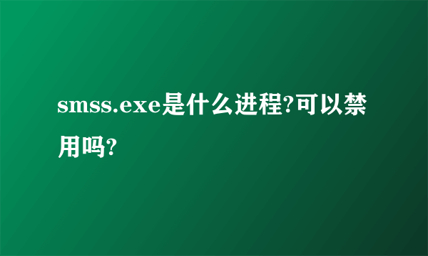 smss.exe是什么进程?可以禁用吗?