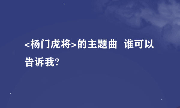 <杨门虎将>的主题曲  谁可以告诉我?