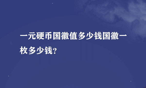 一元硬币国徽值多少钱国徽一枚多少钱？