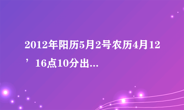 2012年阳历5月2号农历4月12’16点10分出生的女孩缺什么