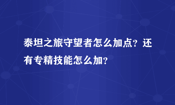 泰坦之旅守望者怎么加点？还有专精技能怎么加？