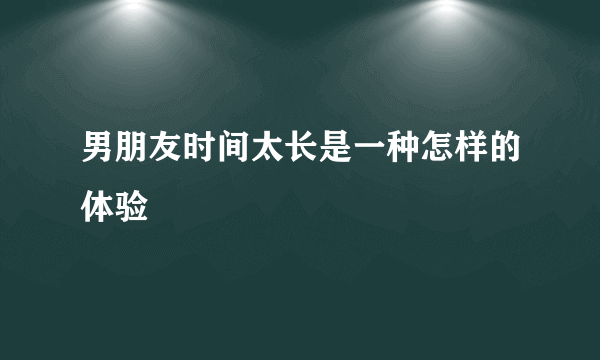 男朋友时间太长是一种怎样的体验