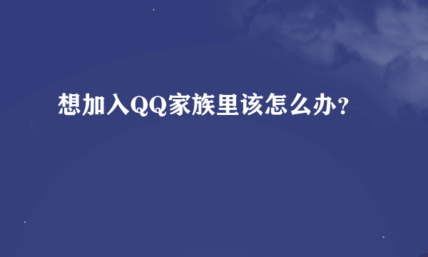 想加入QQ家族里该怎么办？