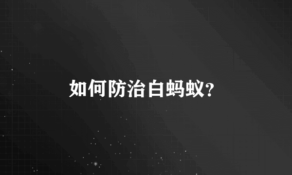 如何防治白蚂蚁？