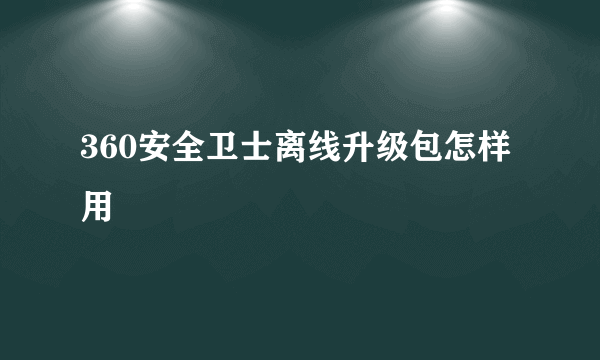 360安全卫士离线升级包怎样用