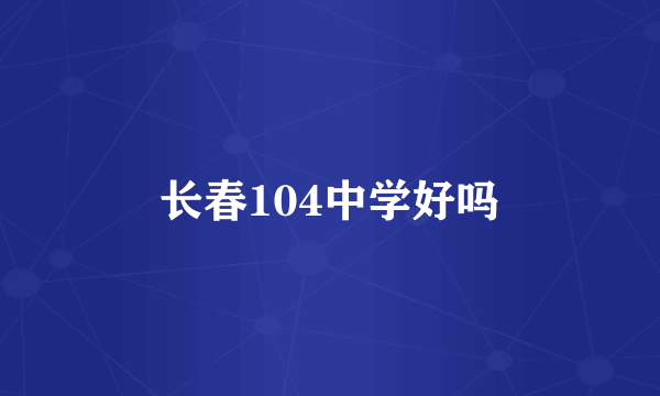 长春104中学好吗