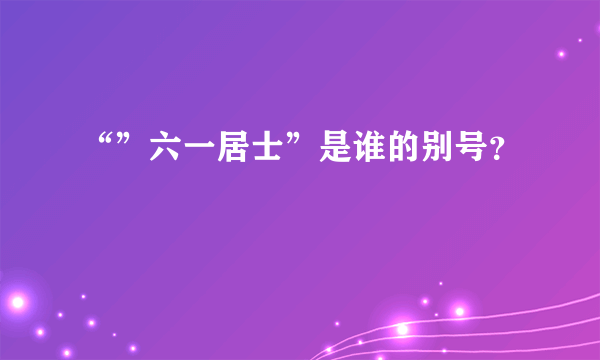 “”六一居士”是谁的别号？