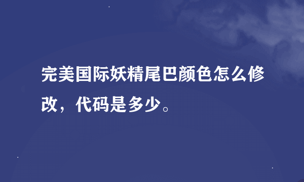 完美国际妖精尾巴颜色怎么修改，代码是多少。