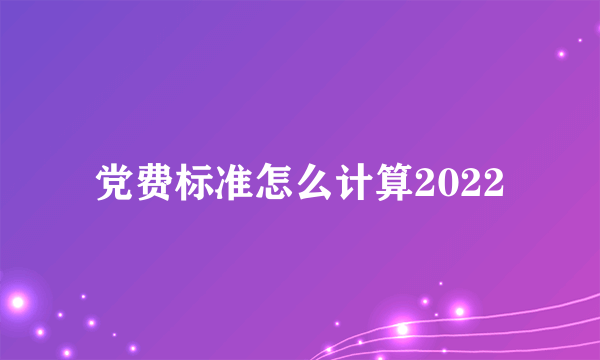 党费标准怎么计算2022