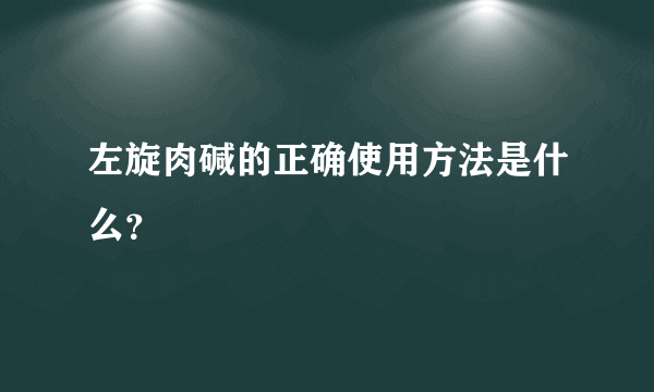 左旋肉碱的正确使用方法是什么？