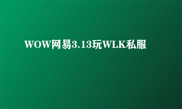 WOW网易3.13玩WLK私服