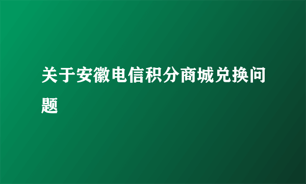 关于安徽电信积分商城兑换问题