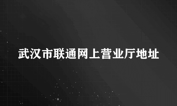 武汉市联通网上营业厅地址