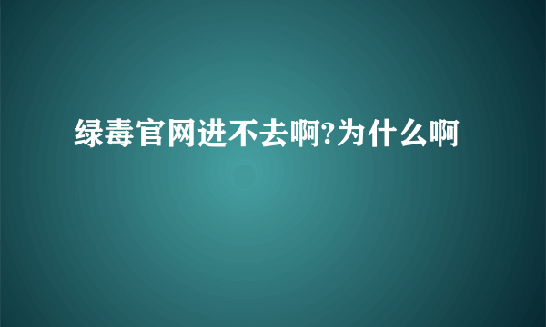 绿毒官网进不去啊?为什么啊