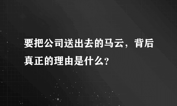 要把公司送出去的马云，背后真正的理由是什么？