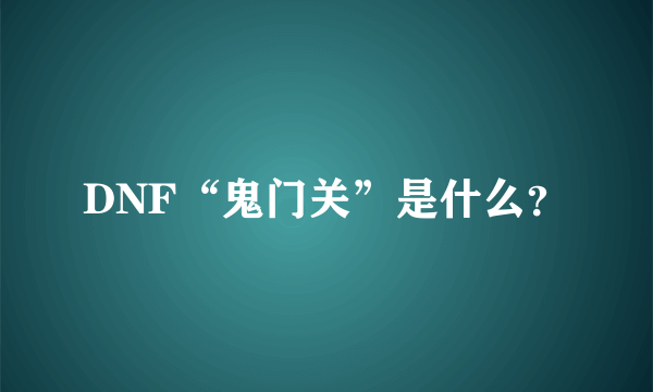 DNF“鬼门关”是什么？