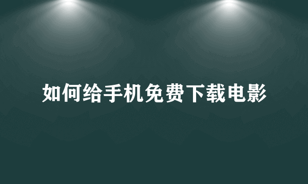 如何给手机免费下载电影