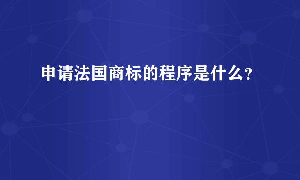 申请法国商标的程序是什么？