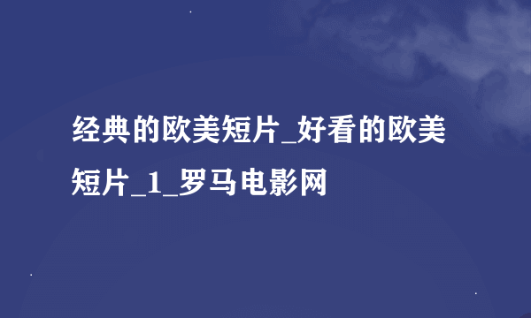 经典的欧美短片_好看的欧美短片_1_罗马电影网