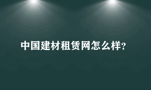 中国建材租赁网怎么样？