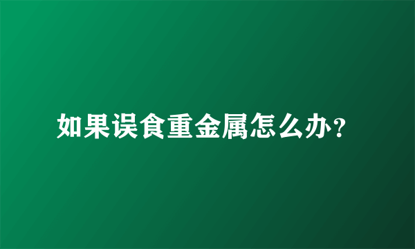 如果误食重金属怎么办？