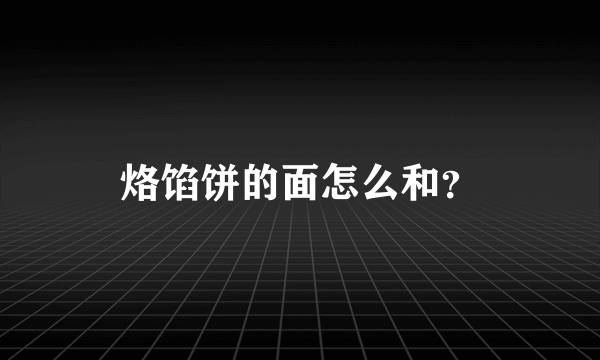 烙馅饼的面怎么和？